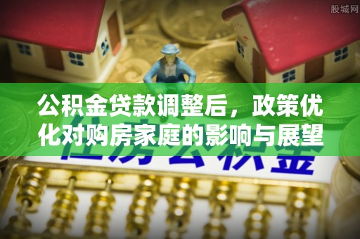 北竿公积金贷款调整后，政策优化对购房家庭的影响与展望