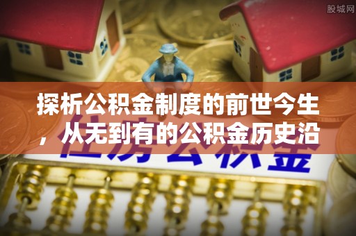 北竿探析公积金制度的前世今生，从无到有的公积金历史沿革解析