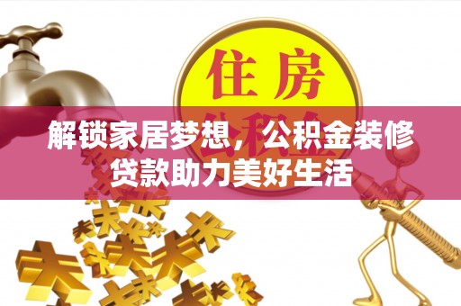 北竿解锁家居梦想，公积金装修贷款助力美好生活