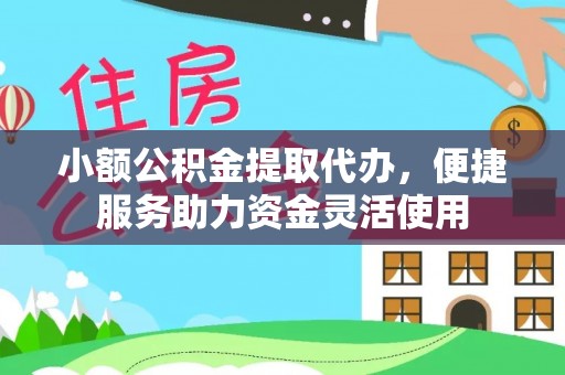 北竿小额公积金提取代办，便捷服务助力资金灵活使用