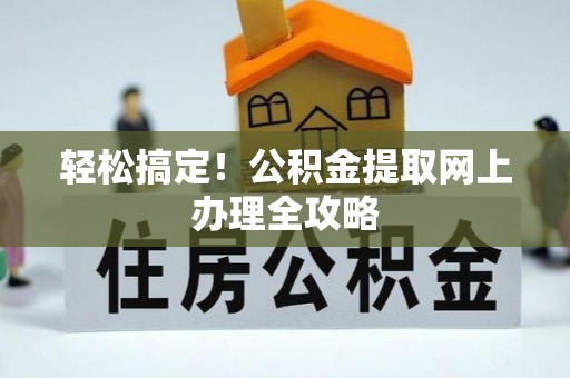 北竿轻松搞定！公积金提取网上办理全攻略