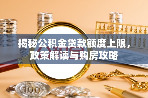北竿揭秘公积金贷款额度上限，政策解读与购房攻略
