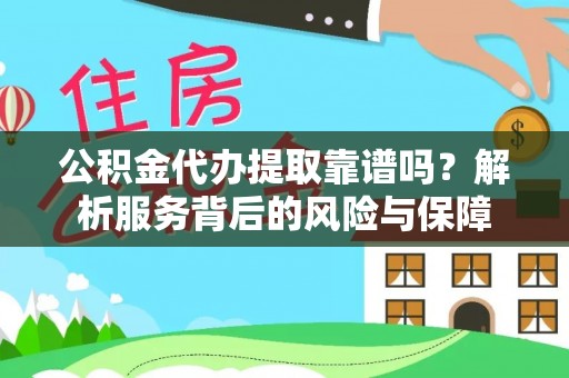 北竿公积金代办提取靠谱吗？解析服务背后的风险与保障