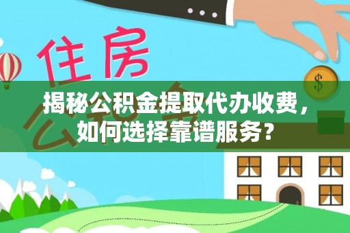 北竿揭秘公积金提取代办收费，如何选择靠谱服务？