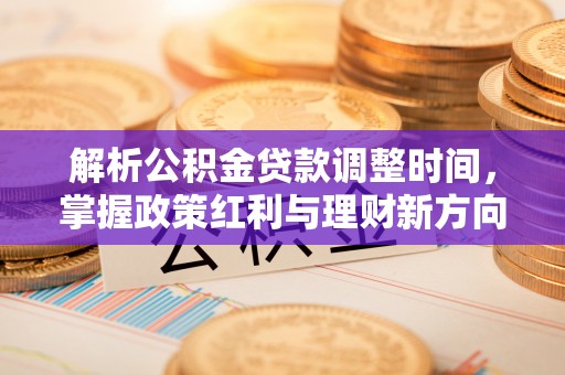 北竿解析公积金贷款调整时间，掌握政策红利与理财新方向
