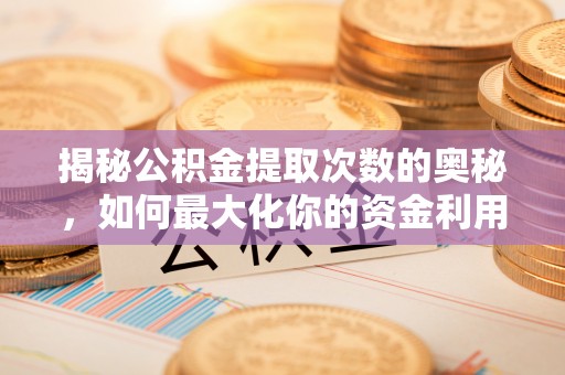 北竿揭秘公积金提取次数的奥秘，如何最大化你的资金利用？