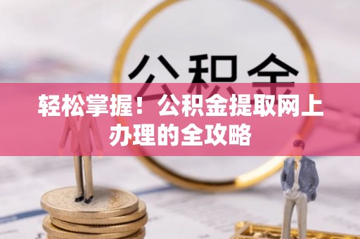 北竿轻松掌握！公积金提取网上办理的全攻略