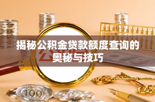 北竿揭秘公积金贷款额度查询的奥秘与技巧