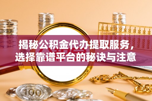 北竿揭秘公积金代办提取服务，选择靠谱平台的秘诀与注意事项