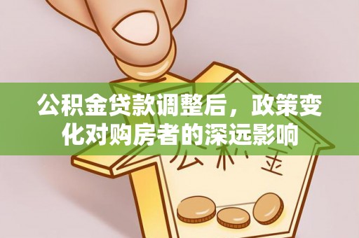 北竿公积金贷款调整后，政策变化对购房者的深远影响