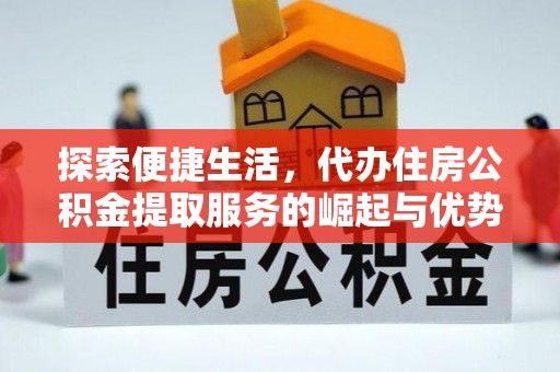 北竿探索便捷生活，代办住房公积金提取服务的崛起与优势