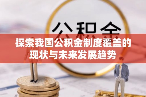 北竿探索我国公积金制度覆盖的现状与未来发展趋势