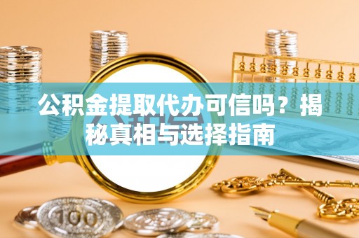 北竿公积金提取代办可信吗？揭秘真相与选择指南