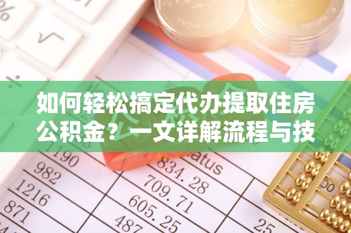 北竿如何轻松搞定代办提取住房公积金？一文详解流程与技巧