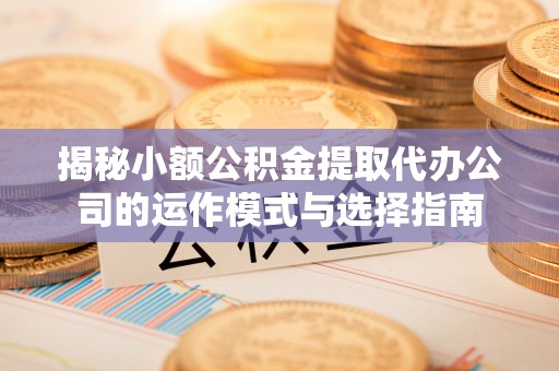 北竿揭秘小额公积金提取代办公司的运作模式与选择指南