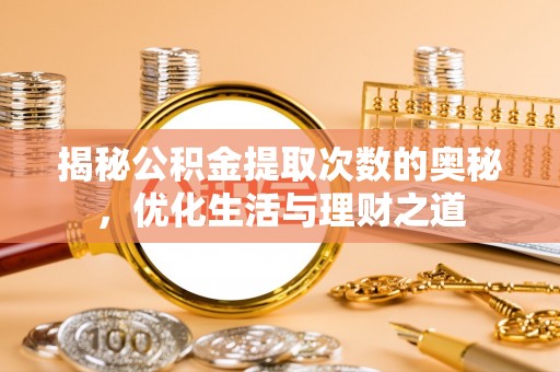北竿揭秘公积金提取次数的奥秘，优化生活与理财之道