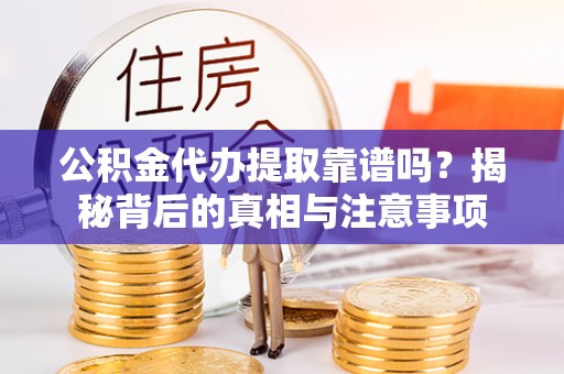 北竿公积金代办提取靠谱吗？揭秘背后的真相与注意事项