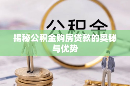 北竿揭秘公积金购房贷款的奥秘与优势