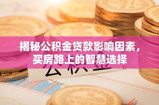 北竿揭秘公积金贷款影响因素，买房路上的智慧选择
