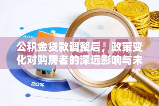 北竿公积金贷款调整后，政策变化对购房者的深远影响与未来趋势分析