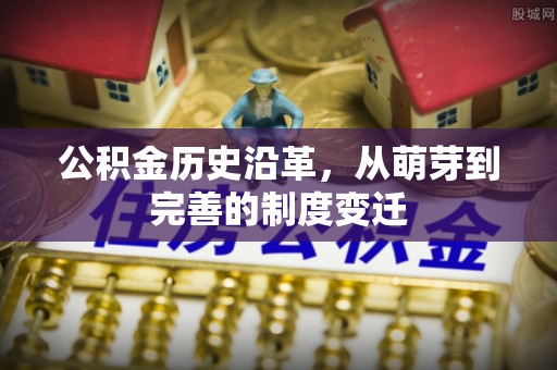 北竿公积金历史沿革，从萌芽到完善的制度变迁