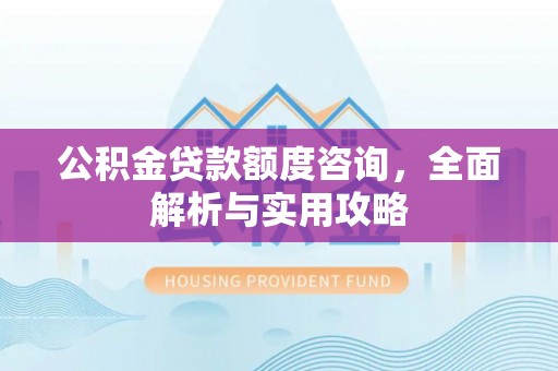 北竿公积金贷款额度咨询，全面解析与实用攻略