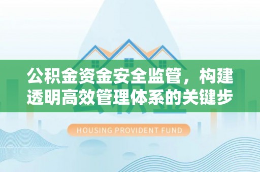 北竿公积金资金安全监管，构建透明高效管理体系的关键步骤