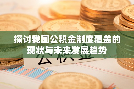 北竿探讨我国公积金制度覆盖的现状与未来发展趋势