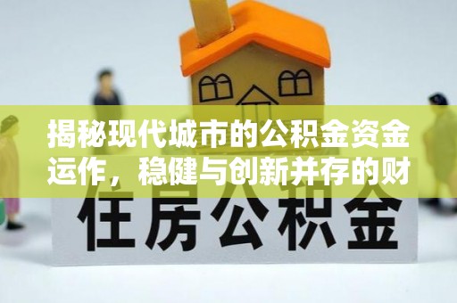 北竿揭秘现代城市的公积金资金运作，稳健与创新并存的财富管理之道