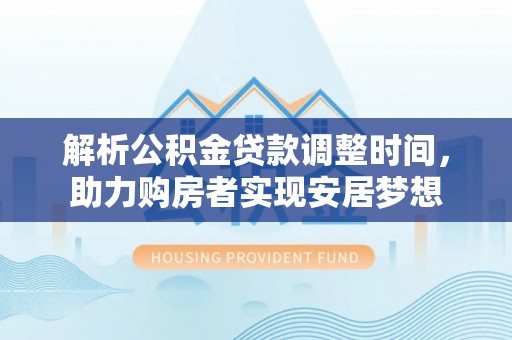 北竿解析公积金贷款调整时间，助力购房者实现安居梦想