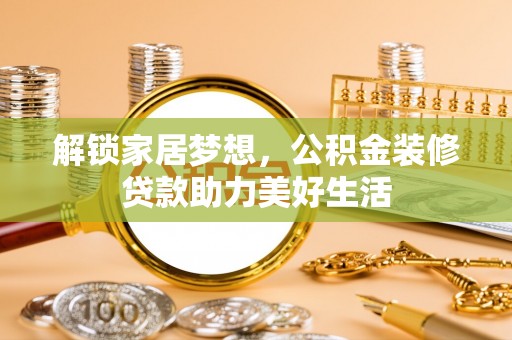 北竿解锁家居梦想，公积金装修贷款助力美好生活