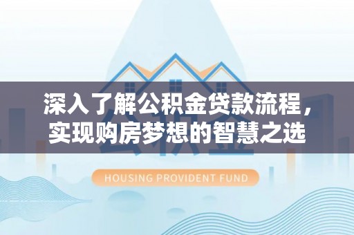 北竿深入了解公积金贷款流程，实现购房梦想的智慧之选