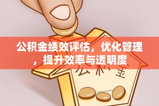 北竿公积金绩效评估，优化管理，提升效率与透明度