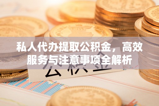 北竿私人代办提取公积金，高效服务与注意事项全解析