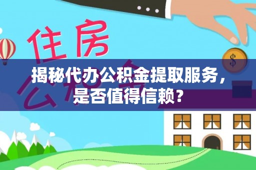 北竿揭秘代办公积金提取服务，是否值得信赖？