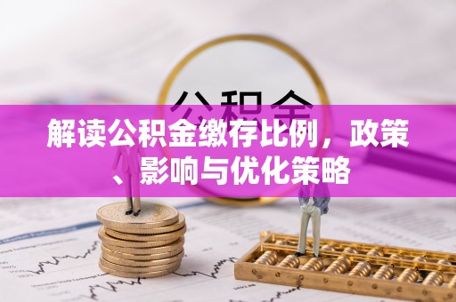 北竿解读公积金缴存比例，政策、影响与优化策略