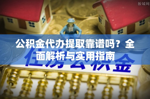 北竿公积金代办提取靠谱吗？全面解析与实用指南