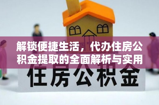 北竿解锁便捷生活，代办住房公积金提取的全面解析与实用指南