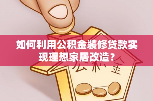 北竿如何利用公积金装修贷款实现理想家居改造？