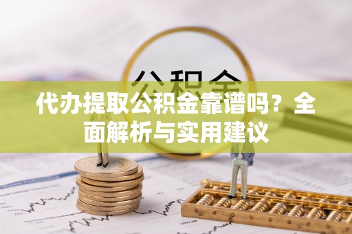 北竿代办提取公积金靠谱吗？全面解析与实用建议