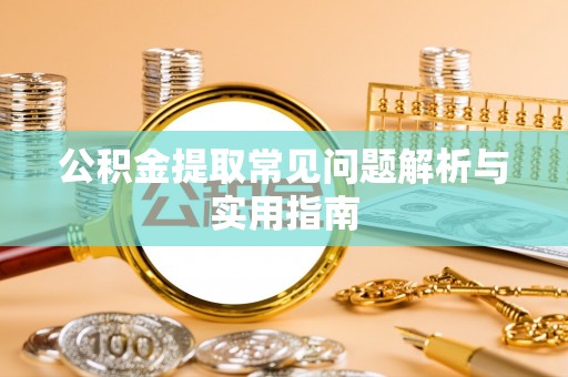 北竿公积金提取常见问题解析与实用指南