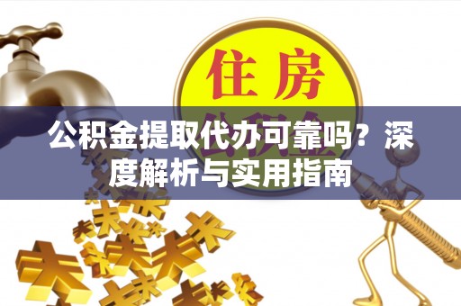 北竿公积金提取代办可靠吗？深度解析与实用指南