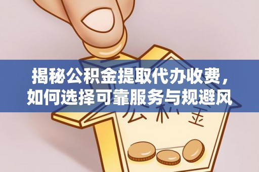 北竿揭秘公积金提取代办收费，如何选择可靠服务与规避风险