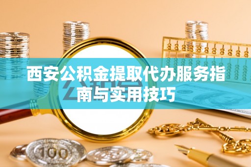 北竿西安公积金提取代办服务指南与实用技巧