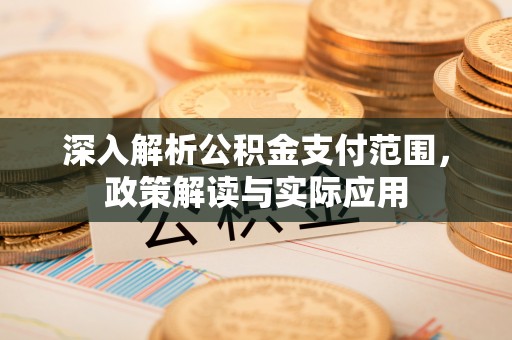 北竿深入解析公积金支付范围，政策解读与实际应用