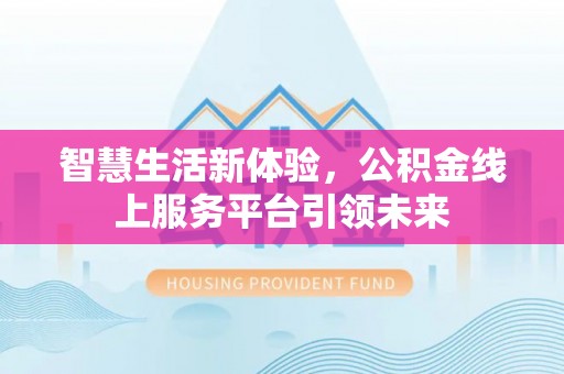 北竿智慧生活新体验，公积金线上服务平台引领未来