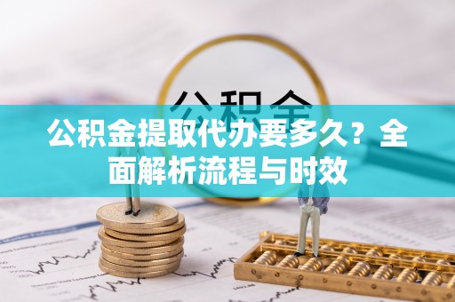 北竿公积金提取代办要多久？全面解析流程与时效