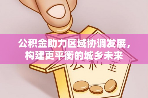 北竿公积金助力区域协调发展，构建更平衡的城乡未来