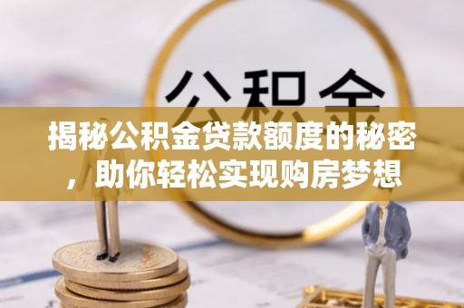 北竿揭秘公积金贷款额度的秘密，助你轻松实现购房梦想