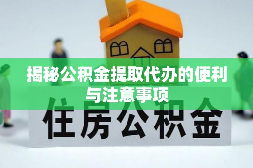 北竿揭秘公积金提取代办的便利与注意事项